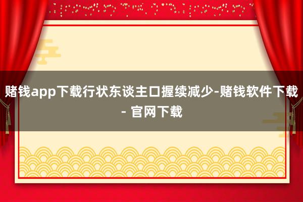 賭錢app下載行狀東談主口握續減少-賭錢軟件下載- 官網下載